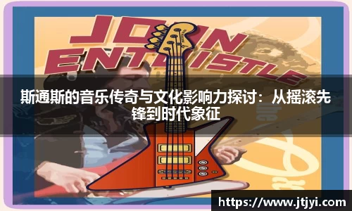 斯通斯的音乐传奇与文化影响力探讨：从摇滚先锋到时代象征