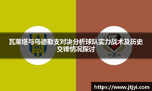 瓦莱塔与乌德勒支对决分析球队实力战术及历史交锋情况探讨