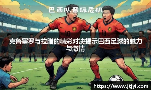 克鲁塞罗与拉腊的精彩对决揭示巴西足球的魅力与激情