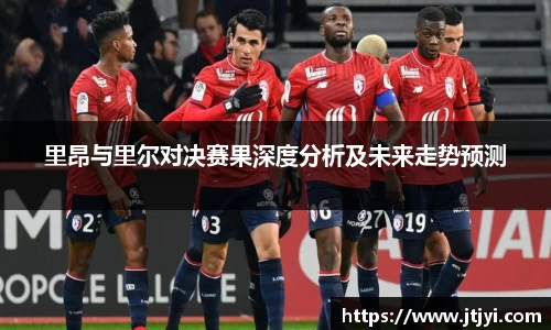 里昂与里尔对决赛果深度分析及未来走势预测