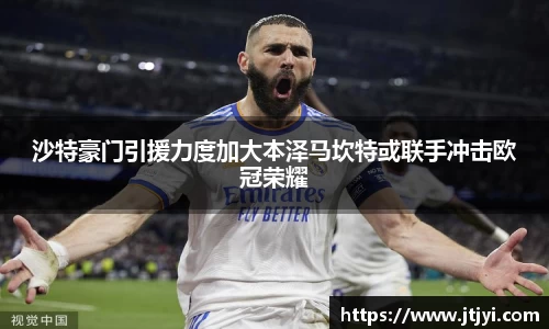 沙特豪门引援力度加大本泽马坎特或联手冲击欧冠荣耀