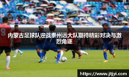 内蒙古足球队迎战泰州远大队期待精彩对决与激烈角逐