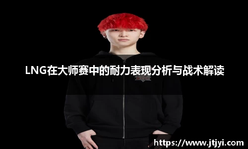 LNG在大师赛中的耐力表现分析与战术解读
